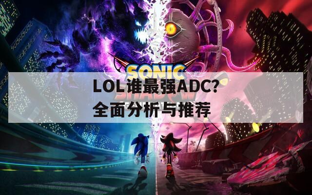 LOL谁最强ADC？全面分析与推荐