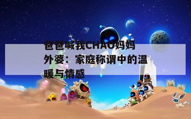 爸爸喊我CHAO妈妈外婆：家庭称谓中的温暖与情感