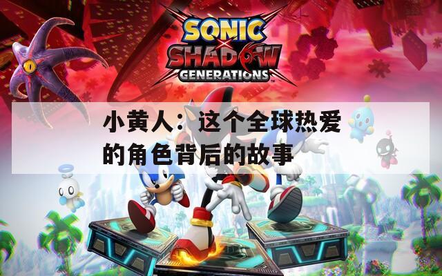 小黄人：这个全球热爱的角色背后的故事