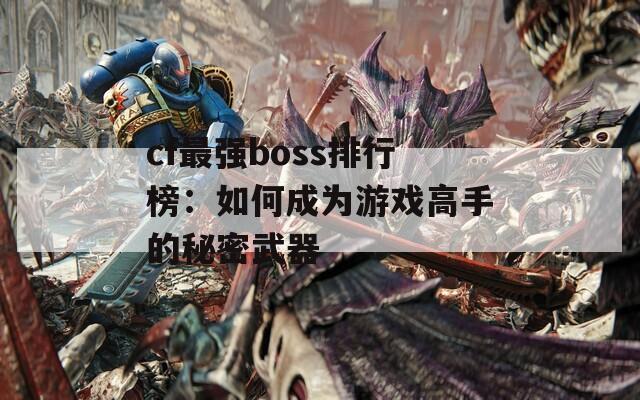cf最强boss排行榜：如何成为游戏高手的秘密武器