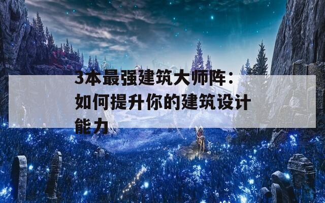 3本最强建筑大师阵：如何提升你的建筑设计能力