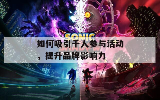 如何吸引千人参与活动，提升品牌影响力