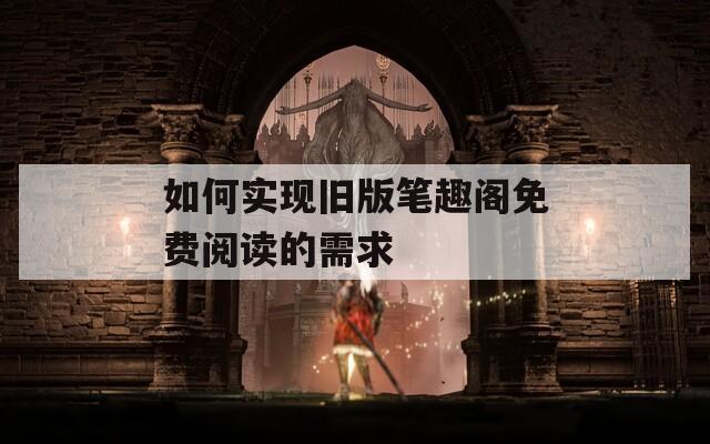 如何实现旧版笔趣阁免费阅读的需求
