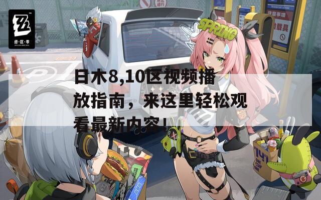 日木8,10区视频播放指南，来这里轻松观看最新内容！