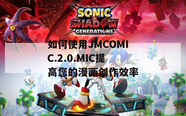 如何使用JMCOMIC.2.0.MIC提高您的漫画创作效率