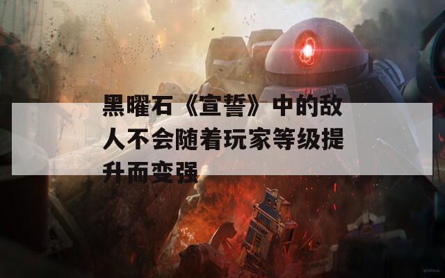 黑曜石《宣誓》中的敌人不会随着玩家等级提升而变强