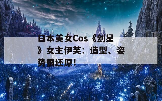 日本美女Cos《剑星》女主伊芙：造型、姿势很还原！