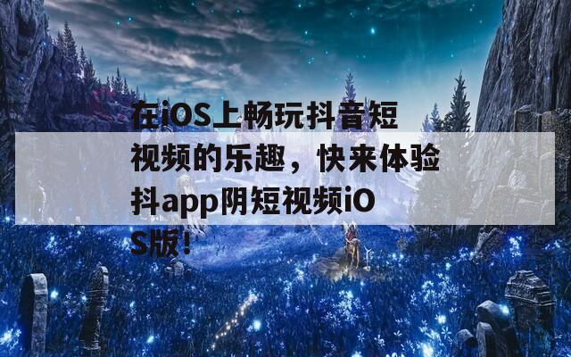 在iOS上畅玩抖音短视频的乐趣，快来体验抖app阴短视频iOS版！