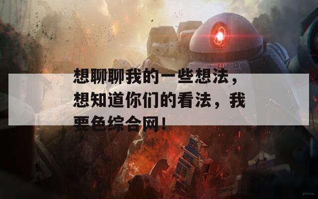 想聊聊我的一些想法，想知道你们的看法，我要色综合网！