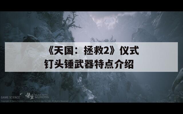 《天国：拯救2》仪式钉头锤武器特点介绍
