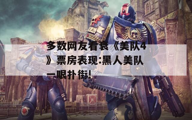 多数网友看衰《美队4》票房表现:黑人美队一眼扑街!
