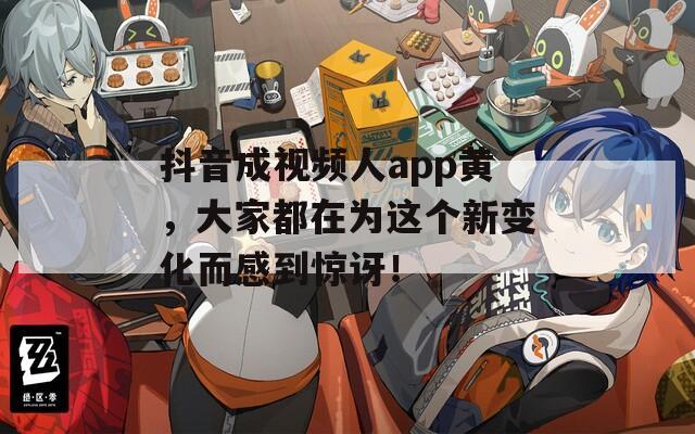 抖音成视频人app黄，大家都在为这个新变化而感到惊讶！