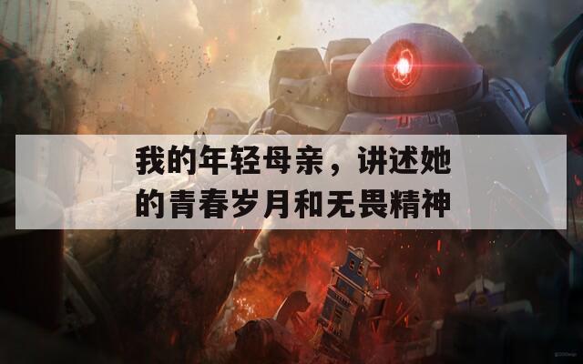 我的年轻母亲，讲述她的青春岁月和无畏精神