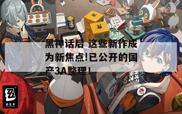 黑神话后 这些新作成为新焦点!已公开的国产3A整理！