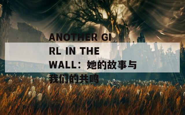ANOTHER GIRL IN THE WALL：她的故事与我们的共鸣