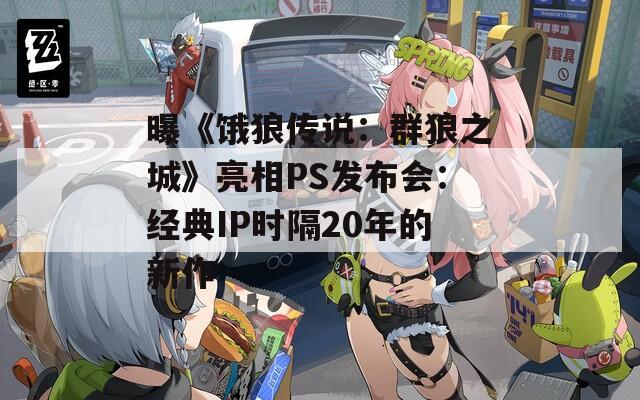 曝《饿狼传说：群狼之城》亮相PS发布会：经典IP时隔20年的新作