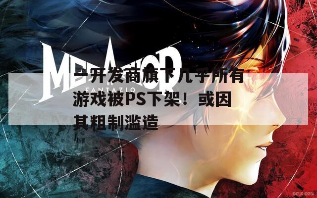 一开发商旗下几乎所有游戏被PS下架！或因其粗制滥造
