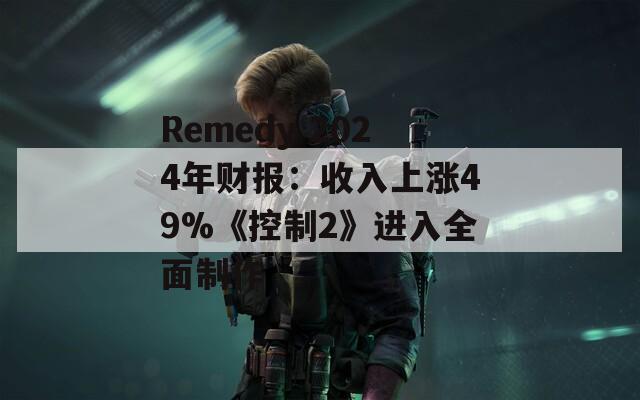 Remedy 2024年财报：收入上涨49%《控制2》进入全面制作