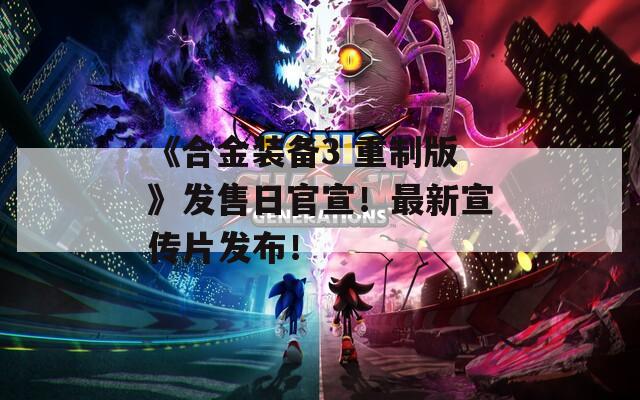 《合金装备3 重制版》发售日官宣！最新宣传片发布！