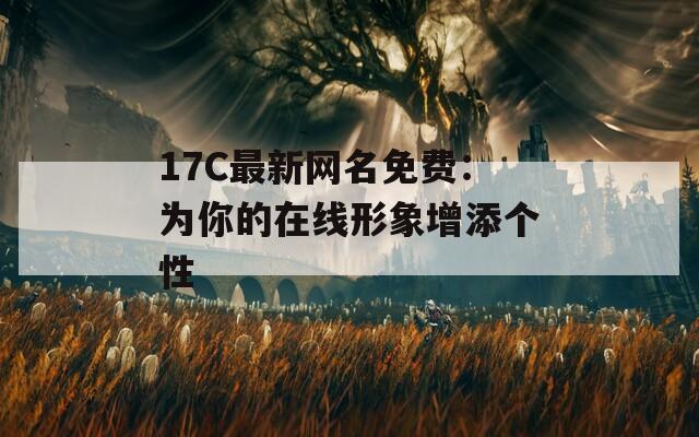 17C最新网名免费：为你的在线形象增添个性