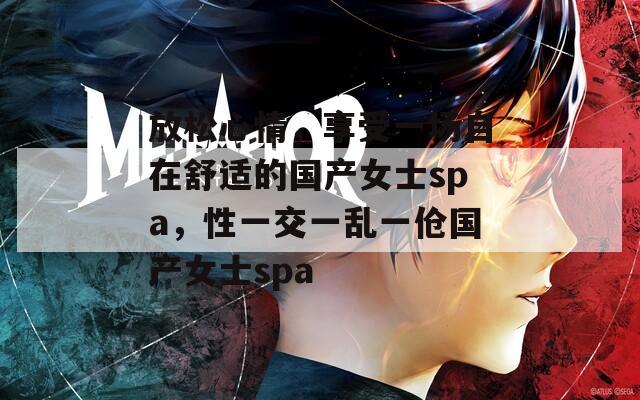 放松心情，享受一场自在舒适的国产女士spa，性一交一乱一伧国产女士spa