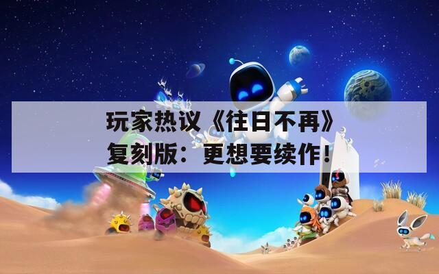 玩家热议《往日不再》复刻版：更想要续作！