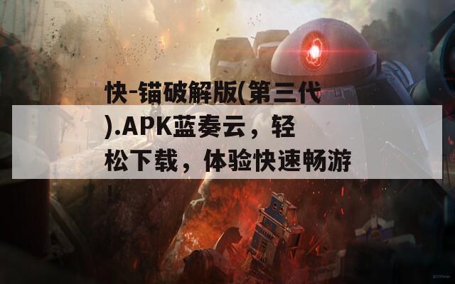 快-锚破解版(第三代).APK蓝奏云，轻松下载，体验快速畅游！