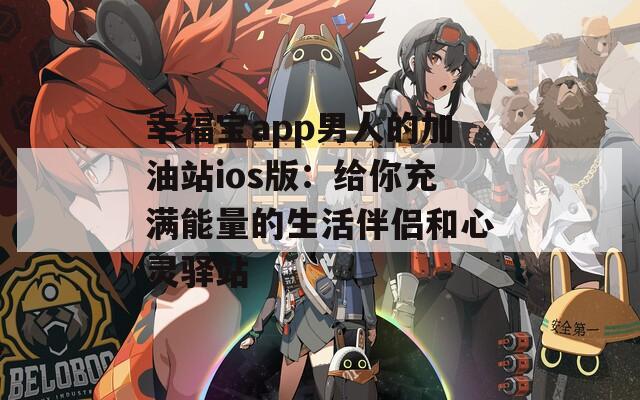 幸福宝app男人的加油站ios版：给你充满能量的生活伴侣和心灵驿站