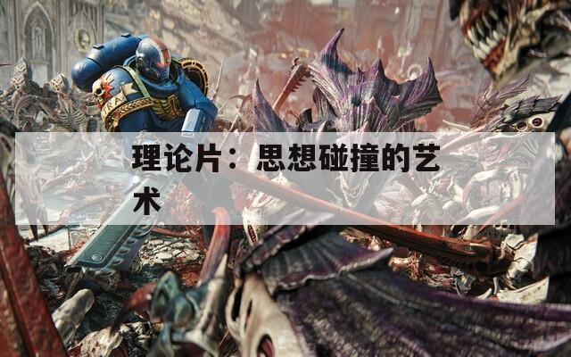 理论片：思想碰撞的艺术