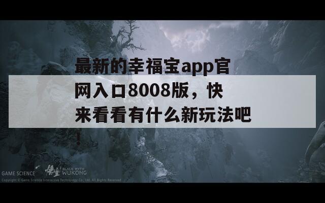 最新的幸福宝app官网入口8008版，快来看看有什么新玩法吧！