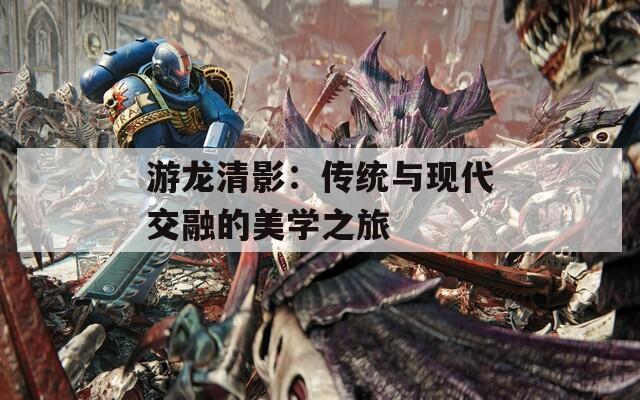 游龙清影：传统与现代交融的美学之旅
