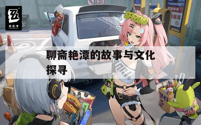 聊斋艳潭的故事与文化探寻