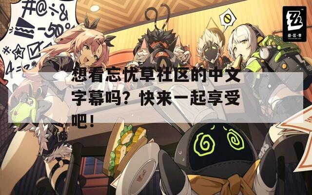想看忘忧草社区的中文字幕吗？快来一起享受吧！