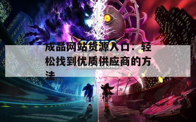 成品网站货源入口：轻松找到优质供应商的方法