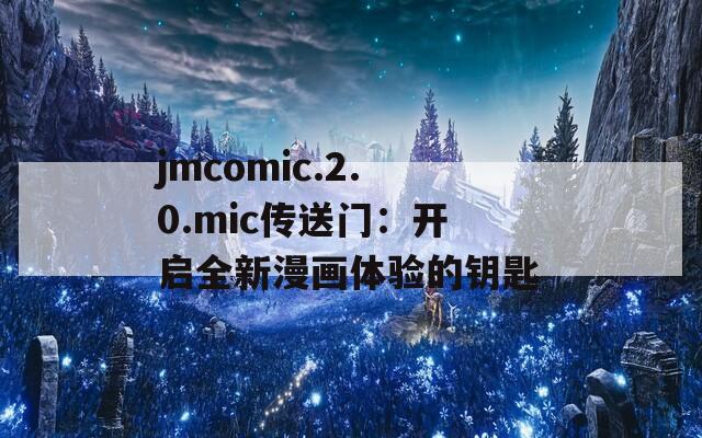 jmcomic.2.0.mic传送门：开启全新漫画体验的钥匙