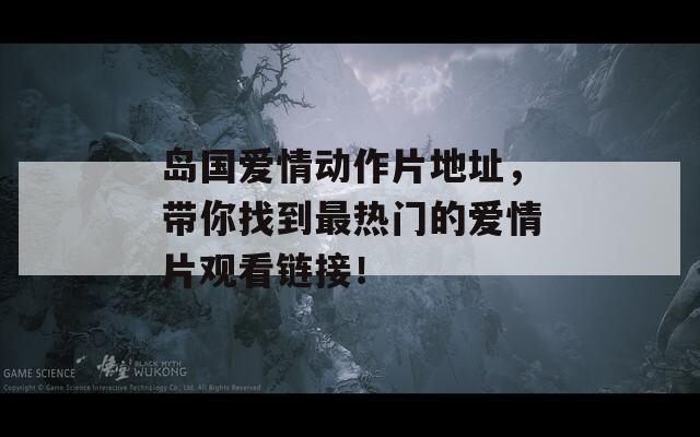岛国爱情动作片地址，带你找到最热门的爱情片观看链接！
