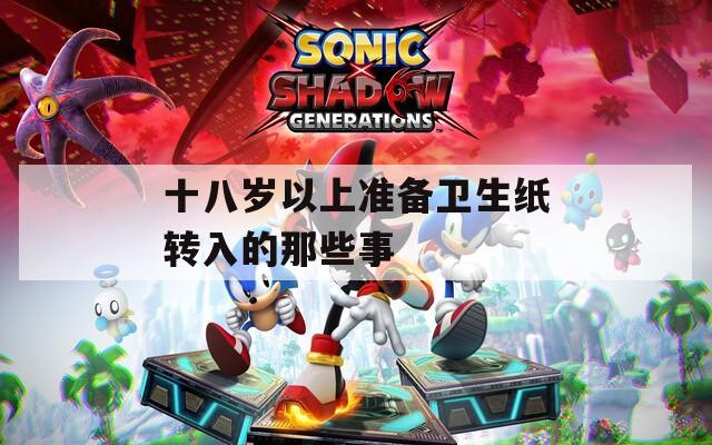 十八岁以上准备卫生纸转入的那些事