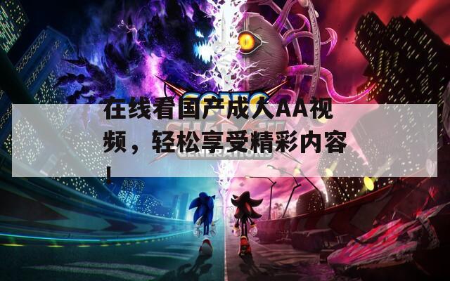在线看国产成人AA视频，轻松享受精彩内容！