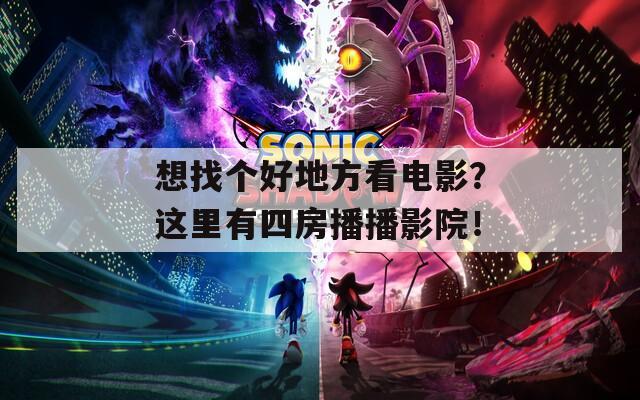 想找个好地方看电影？这里有四房播播影院！