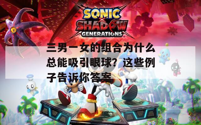三男一女的组合为什么总能吸引眼球？这些例子告诉你答案
