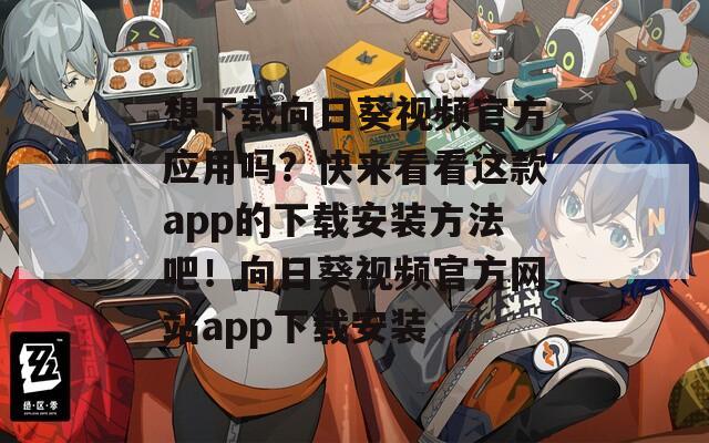 想下载向日葵视频官方应用吗？快来看看这款app的下载安装方法吧！向日葵视频官方网站app下载安装