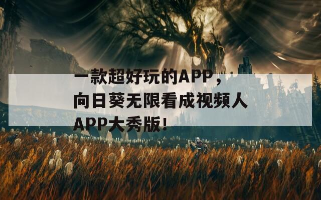 一款超好玩的APP，向日葵无限看成视频人APP大秀版！