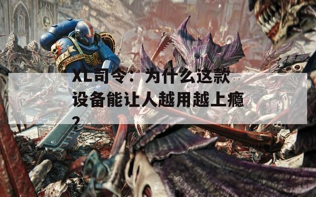 XL司令：为什么这款设备能让人越用越上瘾？