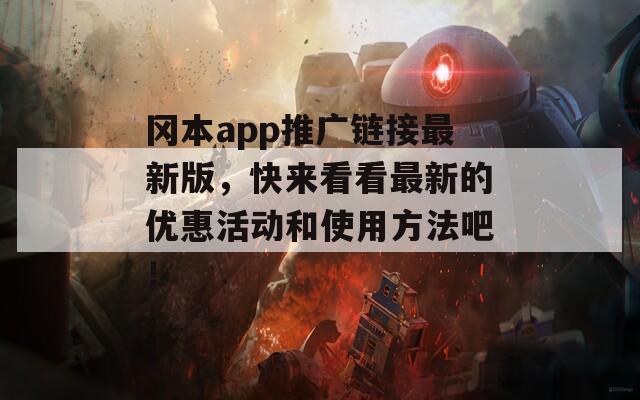 冈本app推广链接最新版，快来看看最新的优惠活动和使用方法吧！