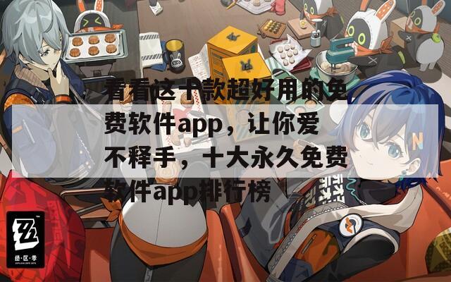 看看这十款超好用的免费软件app，让你爱不释手，十大永久免费软件app排行榜
