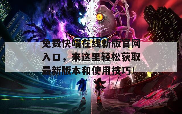 免费快喵在线新版官网入口，来这里轻松获取最新版本和使用技巧！
