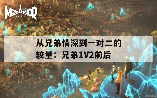从兄弟情深到一对二的较量：兄弟1V2前后