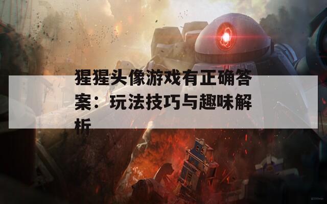猩猩头像游戏有正确答案：玩法技巧与趣味解析