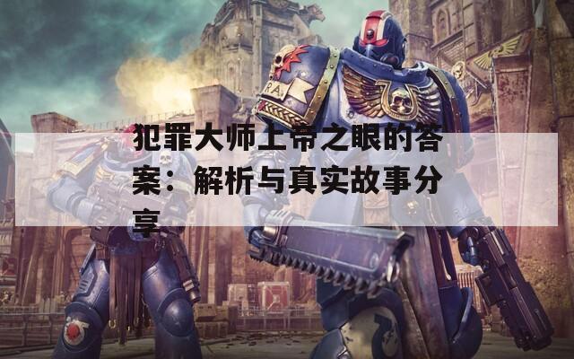 犯罪大师上帝之眼的答案：解析与真实故事分享