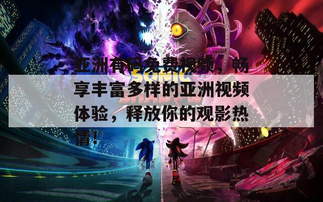 亚洲有码免费视频，畅享丰富多样的亚洲视频体验，释放你的观影热情！